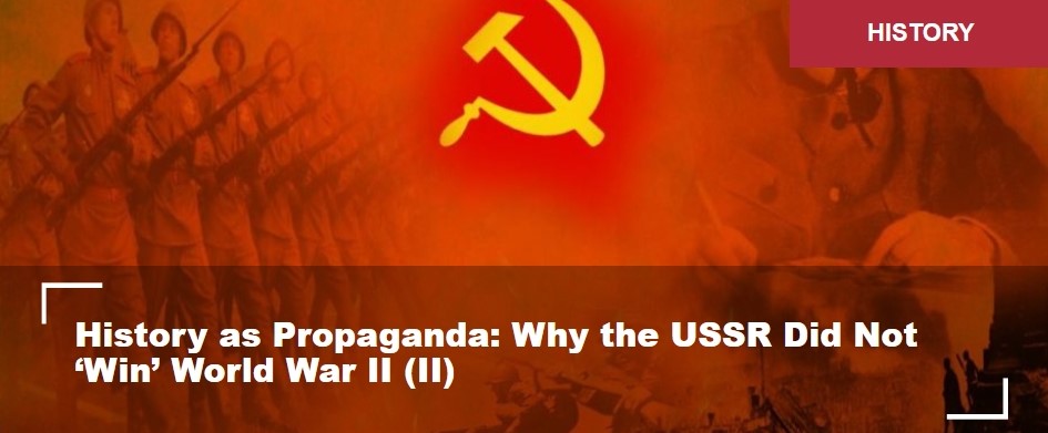 History as Propaganda: Why the USSR Did Not ‘Win’ World War II (II)
